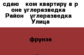 сдаю 2-ком.квартиру в р-оне углеразведка › Район ­ углеразведка › Улица ­ фрунзе › Дом ­ 46 › Этажность дома ­ 5 › Цена ­ 18 000 - Приморский край, Артем г. Недвижимость » Квартиры аренда   